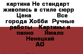 картина-Не стандарт...живопись в стиле сюрр) › Цена ­ 35 000 - Все города Хобби. Ручные работы » Картины и панно   . Ямало-Ненецкий АО